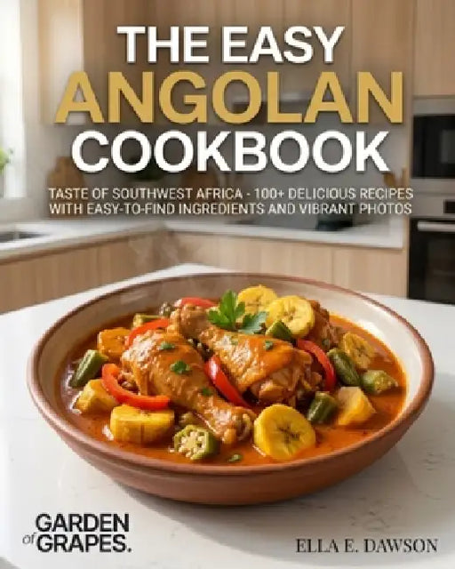 The Easy Angolan Cookbook: Taste of Southwest Africa - 100+ Delicious Recipes with Easy-to-Find Ingredients and Vibrant Photos by Ella Dawson