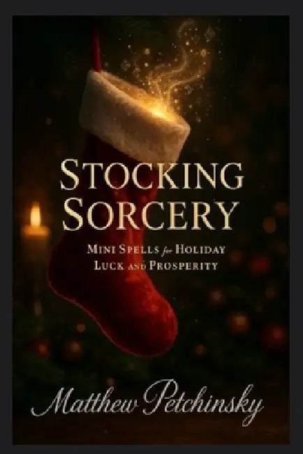 Stocking Sorcery: Mini Spells for Holiday Luck and Prosperity by Matthew Petchinsky