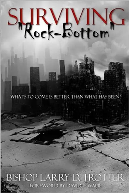 SURVIVING "ROCK-BOTTOM" What's to Come Is Better Than What Has Been by Trotter, Larry D.
