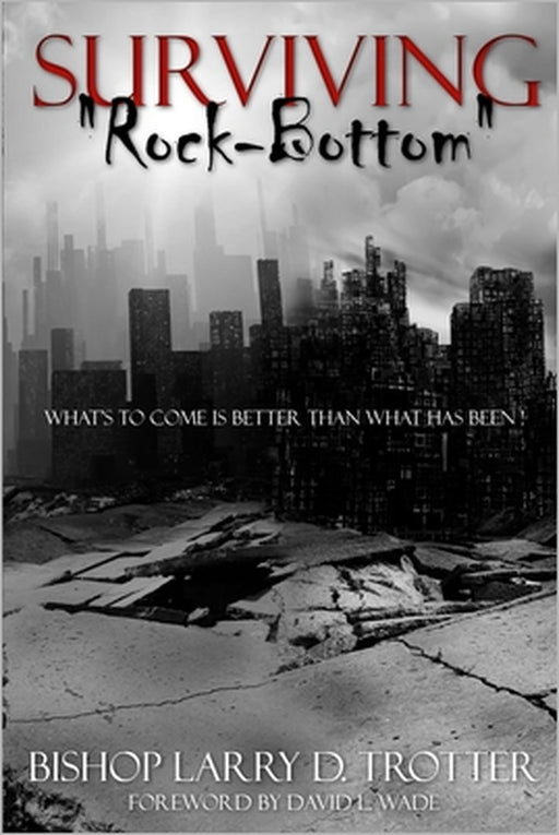SURVIVING "ROCK-BOTTOM" What's to Come Is Better Than What Has Been by Larry D. Trotter