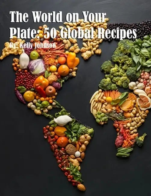 The World on Your Plate: 50 Global Recipes by Kelly Johnson
