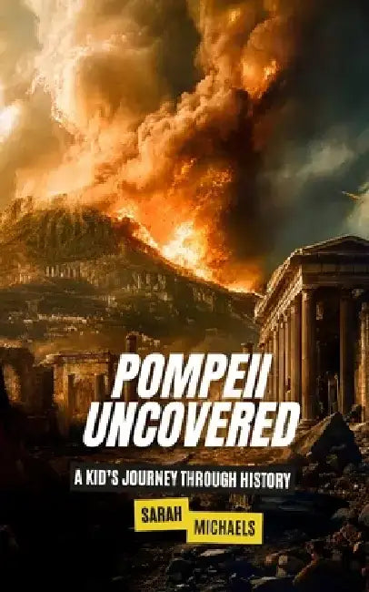 Pompeii Uncovered: A Kid's Journey Through History by Sarah Michaels