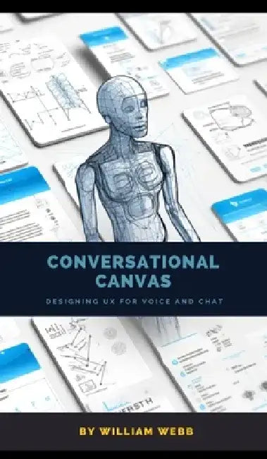 Conversational Canvas: Designing UX for Voice and Chat by William Webb