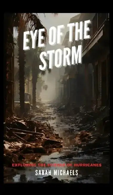 Eye of the Storm: Exploring the Science of Hurricanes by Sarah Michaels
