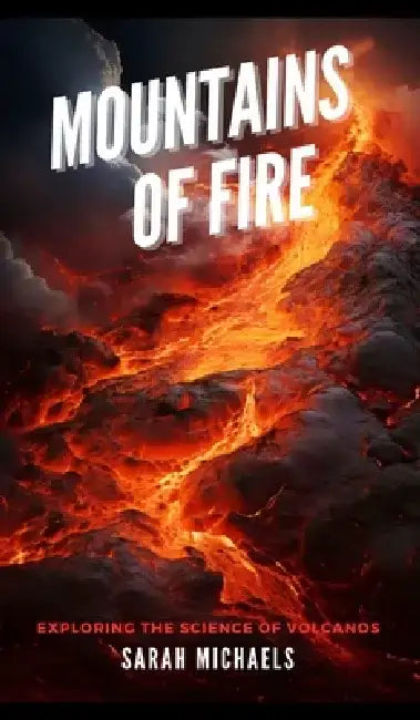 Mountains of Fire: Exploring the Science of Volcanoes by Sarah Michaels