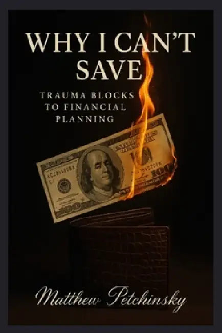 Why I Can't Save: Trauma Blocks to Financial Planning by Matthew Petchinsky