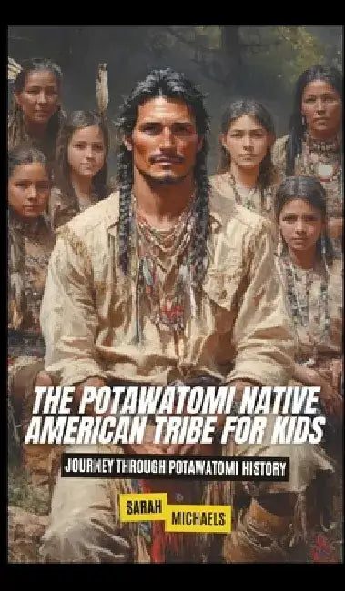 The Potawatomi Native American Tribe For Kids: Journey into Potawatomi Culture by Sarah Michaels