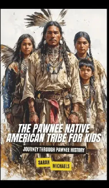 The Pawnee Native American Tribe For Kids: Journey into Pawnee Culture by Sarah Michaels