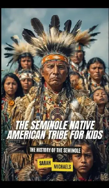 The Seminole Native American Tribe For Kids: The History of the Seminole by Sarah Michaels