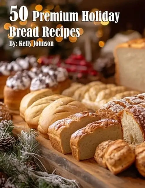 50 Premium Holiday Bread Recipes by Kelly Johnson