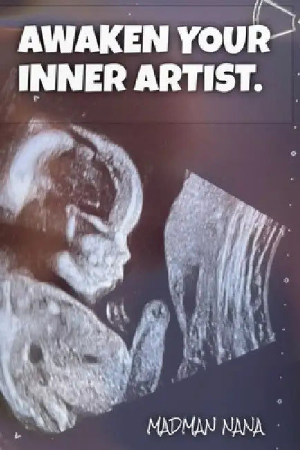 Awaken Your Inner Artist.: A Guide To Being A Conscious Creator by Madman Nana