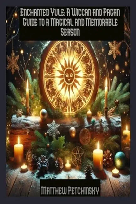 Enchanted Yule: A Wiccan and Pagan Guide to a Magical and Memorable Season by Matthew Petchinsky