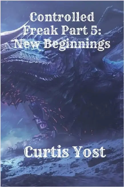 Controlled Freak Part 5: New Beginnings by Curtis Yost
