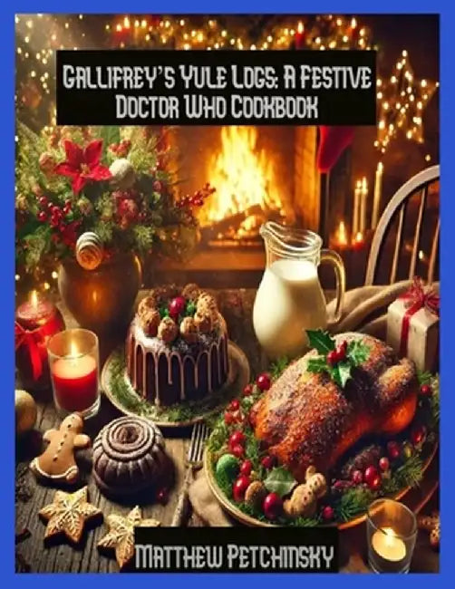 Gallifrey's Yule Logs: A Festive Doctor Who Cookbook by Matthew Petchinsky