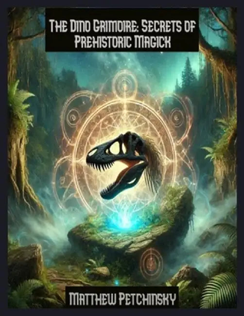 The Dino Grimoire: Secrets of Prehistoric Magick by Matthew Petchinsky