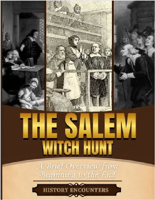Salem Witch Hunt: A Brief Overview from Beginning to the End by History Encounters