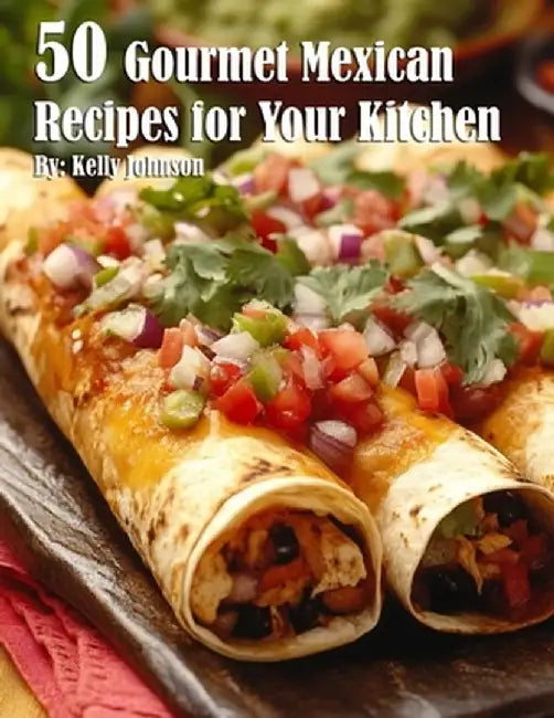 50 Gourmet Mexican Recipes for Your Kitchen by Kelly Johnson