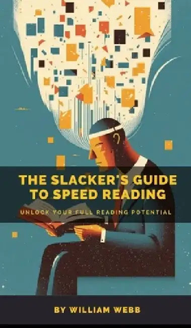 A Slacker's Guide to Speed Reading: Unlock Your Full Reading Potential by William Webb