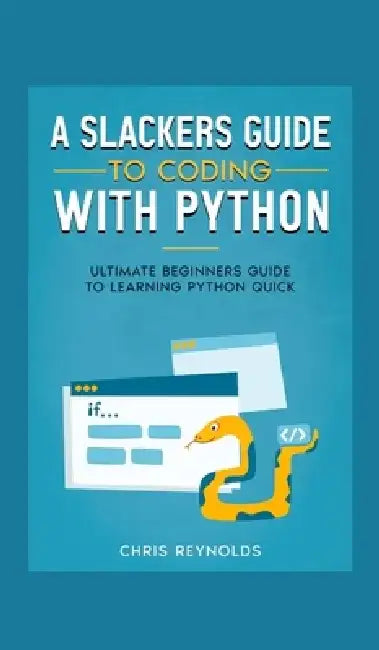 A Slackers Guide to Coding with Python: Ultimate Beginners Guide to Learning Python Quick by Chris Y. Reynolds
