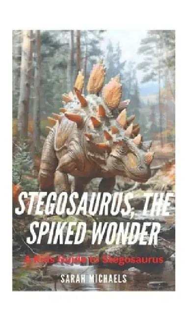 Stegosaurus, the Spiked Wonder: A Kids Guide to Stegosaurus by Sarah Michaels