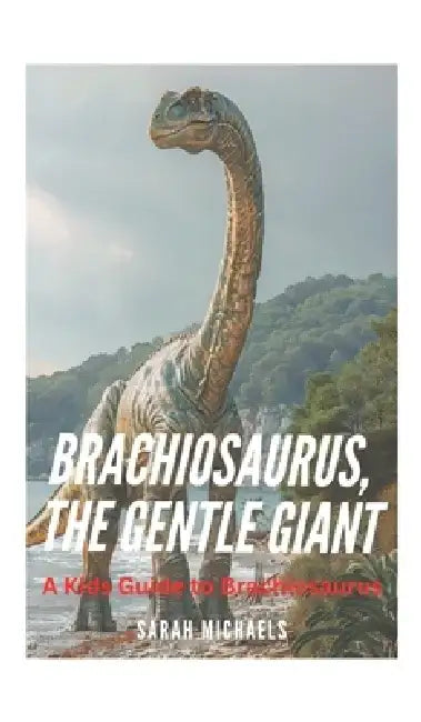 Brachiosaurus, the Gentle Giant: A Kids Guide to Brachiosaurus by Sarah Michaels