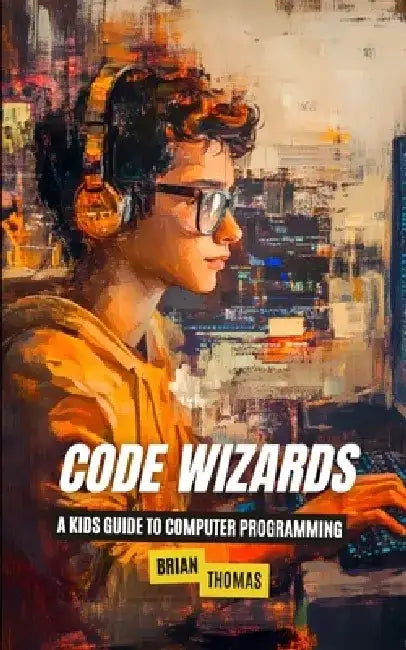 Code Wizards: A Kids Guide to Computer Programming by Brian Thomas
