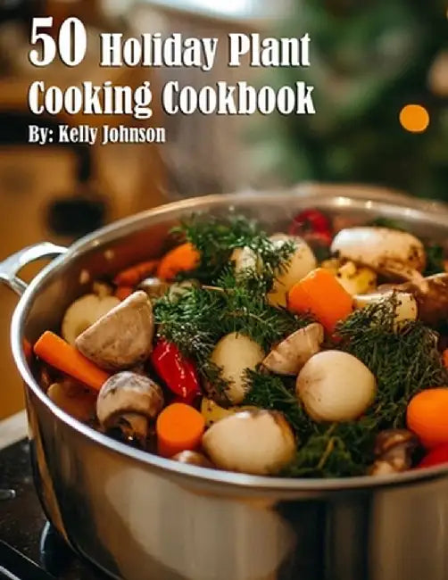 50 Holiday Plant Cooking Cookbook by Kelly Johnson