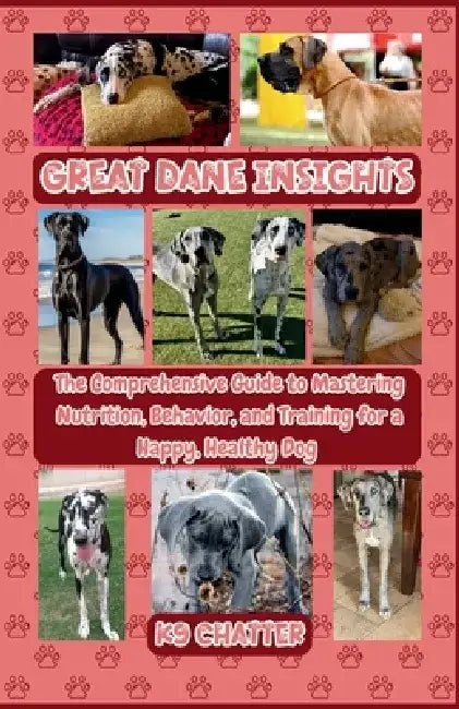 Great Dane Insights: The Complete Guide to Nutrition, Behavior, and Training for Raising a Happy, Healthy and Well-Mannered Gentle Giant by K9 Chatter