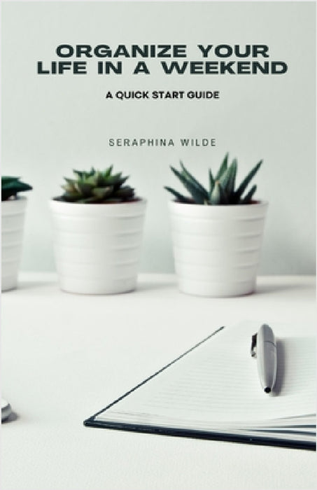 Organize Your Life in a Weekend: A Quick Start Guide by Seraphina Wilde