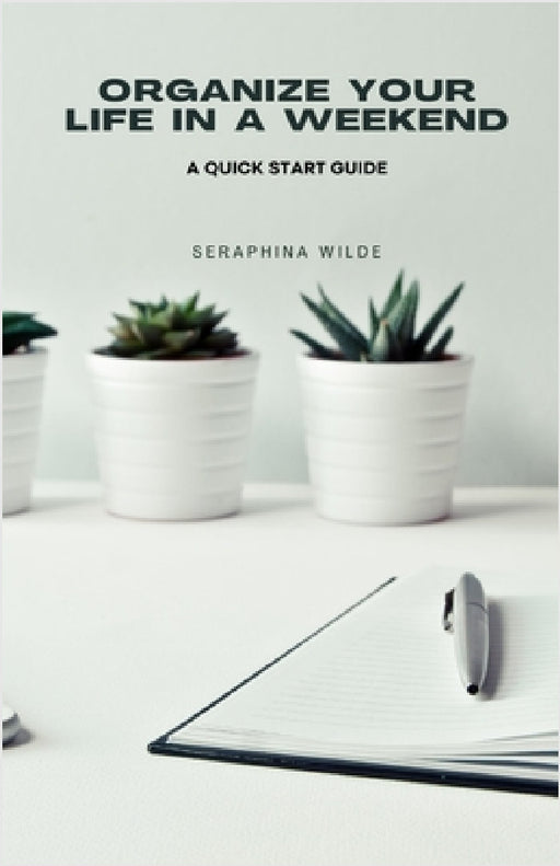 Organize Your Life in a Weekend: A Quick Start Guide by Seraphina Wilde