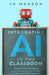 Integrating AI in the Classroom: Innovative Methods to Optimize Lesson Planning, Save Time Grading, and Enhance Student Engagement by Jh Madron