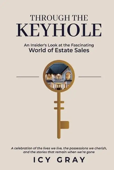 Through the Keyhole: An Insider's Look at the Fascinating World of Estate Sales by Icy Gray