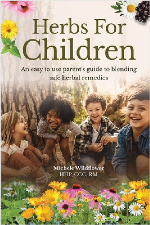 Herbs For Children An Easy To Use Parent's Guide To Blending Safe Herbal Remedies by Michele Wildflower