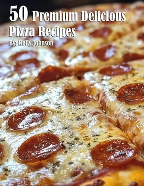 50 Premium Delicious Pizza Recipes by Kelly Johnson