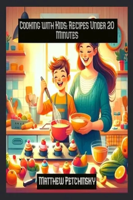 Cooking with Kids: Recipes Under 20 Minutes by Matthew Petchinsky