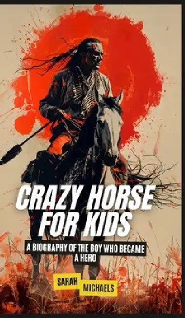 Crazy Horse for Kids: A Biography of the Boy Who Became a Hero by Sarah Michaels