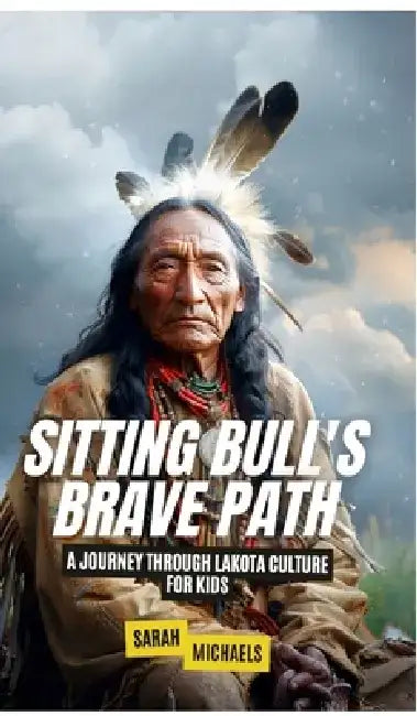 Sitting Bull's Brave Path: A Journey Through Lakota Culture for Kids by Sarah Michaels