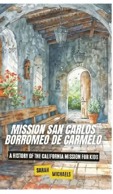 Mission San Carlos Borromeo de Carmelo: A History of the California Mission for Kids by Sarah Michaels
