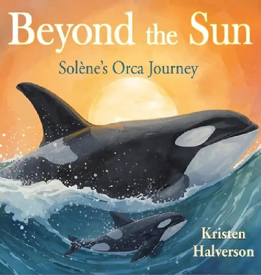 Beyond the Sun: Solene's Orca Journey by Kristen Halverson