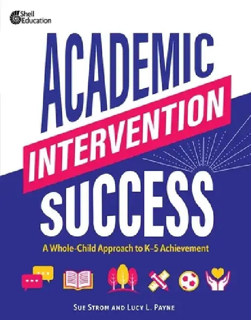 Academic Intervention Success: A Whole-Child Approach to K-5 Achievement by Susan M. Strom