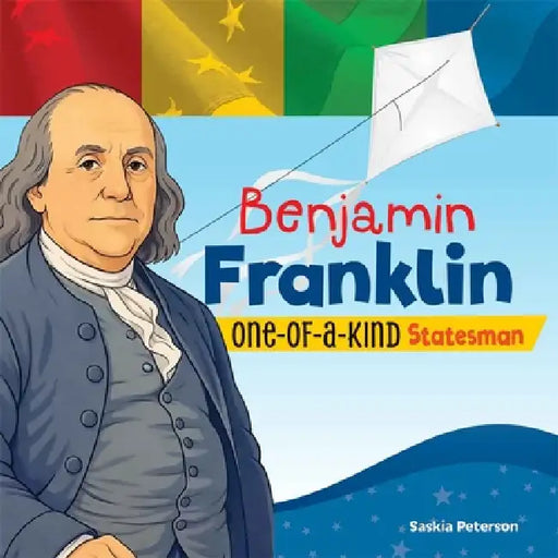 Benjamin Franklin: One-Of-A-Kind Statesman by Saskia Peterson