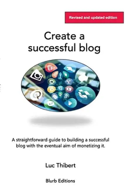 Creating a sucessful blog: A user-friendly, easy-to-follow guide by Luc Thibert