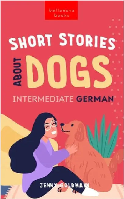 Short Stories About Dogs in Intermediate German (B1-B2 CEFR): 13 Paw-some Short Stories for German Learners by Goldmann, Jenny