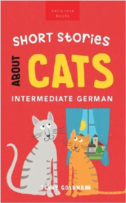 Short Stories about Cats in Intermediate German: 15 Purr-fect Stories for German Learners (B1-B2 CEFR) by Jenny Goldmann