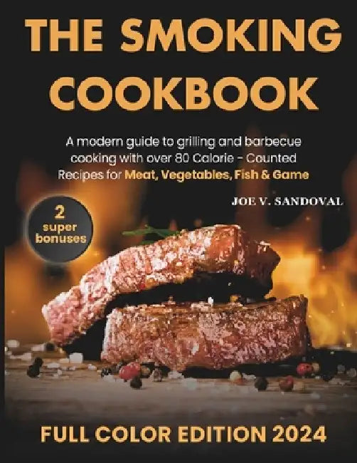 Smoking Meat Cookbook: Delicious, Mouth-Watering Recipes, Current Tips, and Secrets of Grilling and BBQ in Juicy Marinades From Classic to Exotic by Joe V. Sandoval