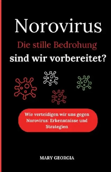 Norovirus: "Die stille Bedrohung - sind wir vorbereitet?" Wie verteidigen wir uns gegen Norovirus: Erkenntnisse und Strategien by Mary Georgia