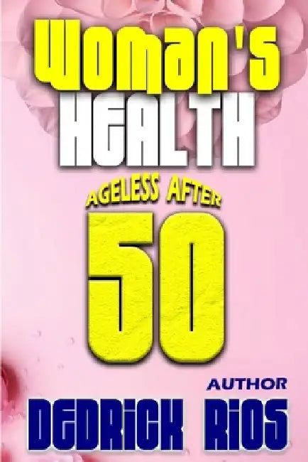 Woman's Health: Ageless After 50 by Dedrick Rios