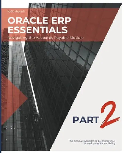 Oracle ERP Essentials Part 2: Navigating the Accounts Payable Module: Part 2: Navigating the Accounts Payable Module by Kiet Huynh