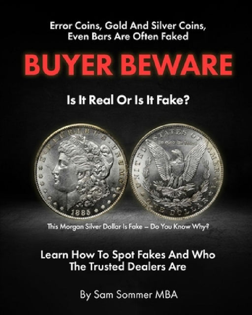 Error Coins, Gold and Silver Coins, Even Bars Are Often Faked Buyer Beware Is It Real or Is It Fake: Learn How To Spot Fakes and Who The Trusted Deale by Sam Sommer Mba