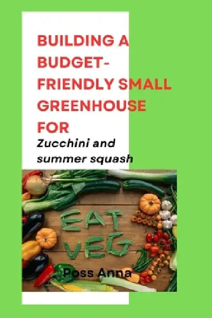 Building a Budget-Friendly Small Greenhouse for Zucchini and summer squash by Poss Anna